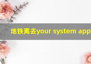 地铁离去your system appears